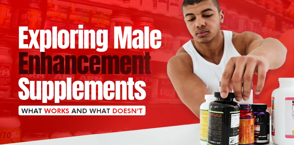 Exploring Male Enhancement Supplements: What Works and What Doesn’t